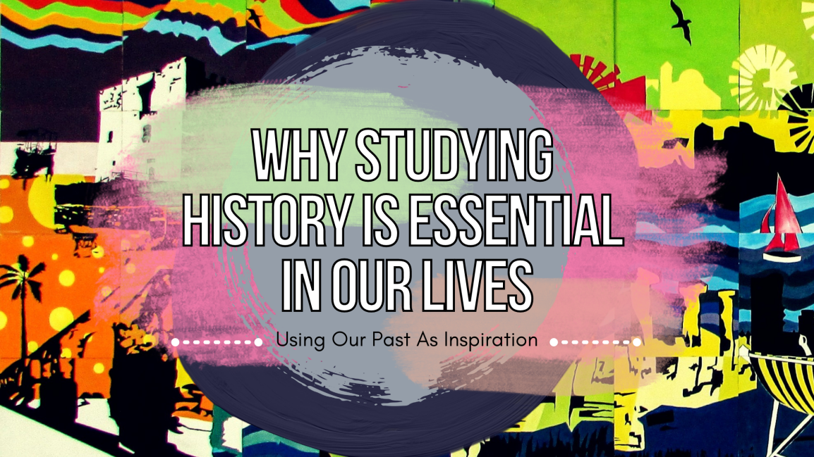 Why Studying History is Essential in Our Lives